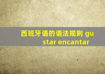 西班牙语的语法规则 gustar encantar